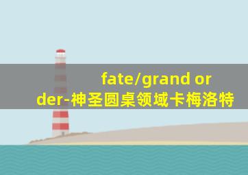 fate/grand order-神圣圆桌领域卡梅洛特